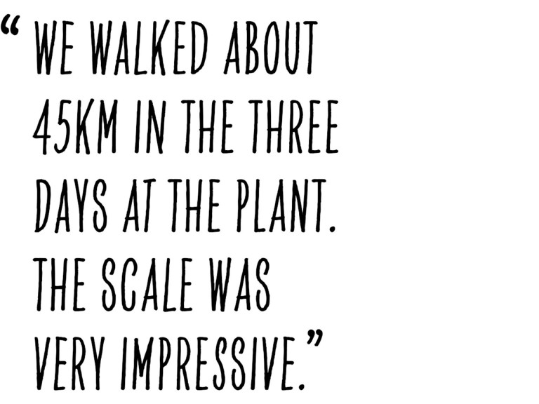 Pull quote from Alastair Philip Wiper that states as following: “We walked about 45km in the three days at the plant. The scale was very impressive.”